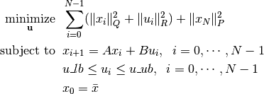 \underset{\vb{u}}{\text{minimize}} & \;\;
\sum\limits_{i=0}^{N-1} (\| x_i\|^2_Q + \|u_i\|^2_R)  + \|x_{N}\|^2_P \\
\text{subject to}
& \;\; x_{i+1}=A x_i + B u_i, \;\; i = 0, \cdots, N-1 \\
& \;\; u\_lb \leq u_i \leq u\_ub, \;\; i = 0, \cdots, N-1   \\
& \;\; x_0 = \bar{x} \\